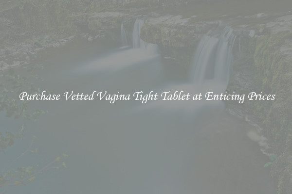 Purchase Vetted Vagina Tight Tablet at Enticing Prices