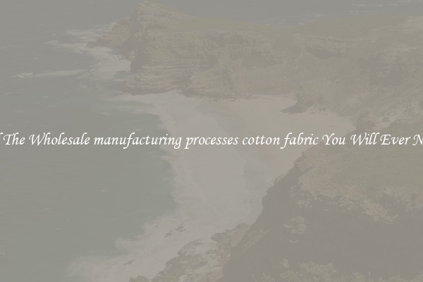 All The Wholesale manufacturing processes cotton fabric You Will Ever Need