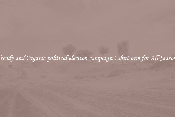 Trendy and Organic political election campaign t shirt oem for All Seasons