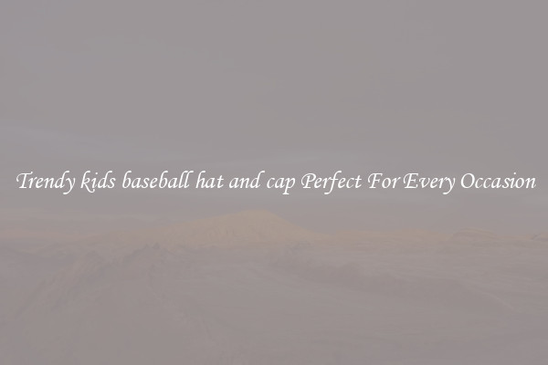 Trendy kids baseball hat and cap Perfect For Every Occasion