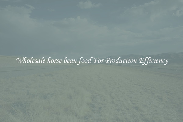 Wholesale horse bean food For Production Efficiency