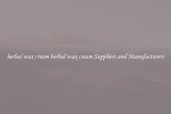 herbal wax cream herbal wax cream Suppliers and Manufacturers