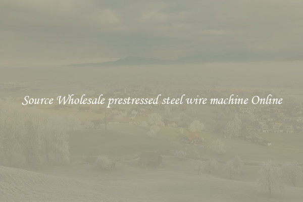 Source Wholesale prestressed steel wire machine Online
