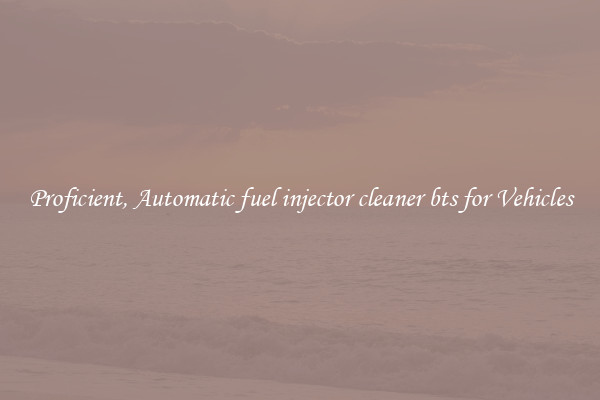 Proficient, Automatic fuel injector cleaner bts for Vehicles