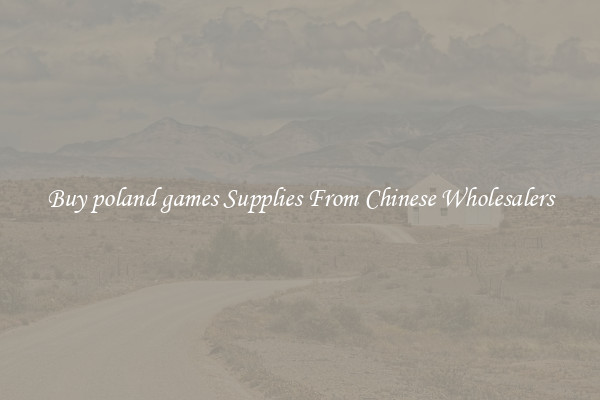 Buy poland games Supplies From Chinese Wholesalers
