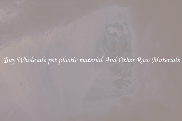 Buy Wholesale pet plastic material And Other Raw Materials