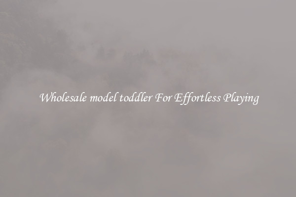 Wholesale model toddler For Effortless Playing