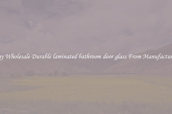 Buy Wholesale Durable laminated bathroom door glass From Manufacturers