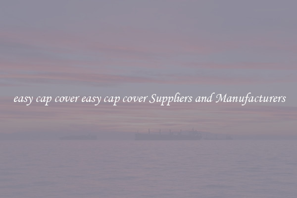 easy cap cover easy cap cover Suppliers and Manufacturers